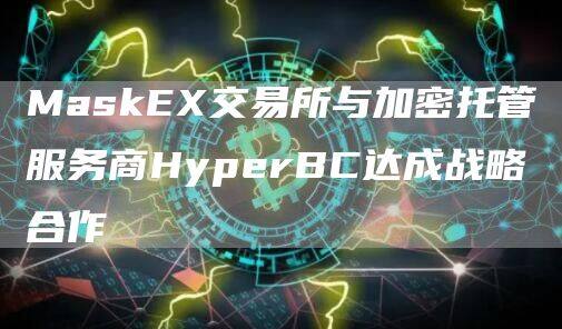 Mask交易所与加密托管服务商HyprBC达成战略合作-第1张图片-交易所